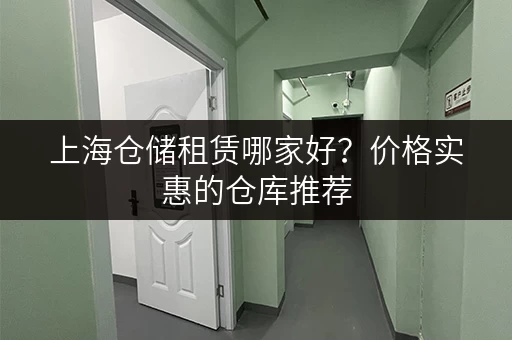 上海仓储租赁哪家好？价格实惠的仓库推荐