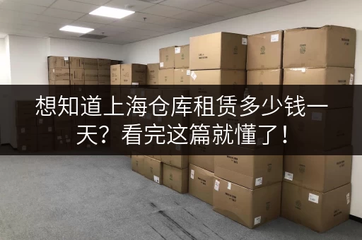 想知道上海仓库租赁多少钱一天？看完这篇就懂了！
