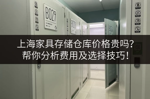 上海家具存储仓库价格贵吗？帮你分析费用及选择技巧！
