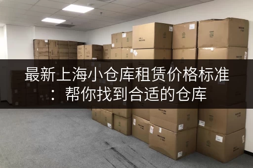 最新上海小仓库租赁价格标准：帮你找到合适的仓库