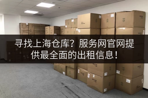寻找上海仓库？服务网官网提供最全面的出租信息！