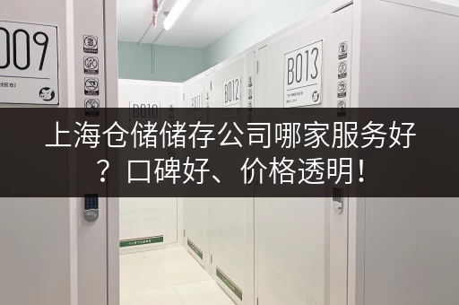 上海仓储储存公司哪家服务好？口碑好、价格透明！