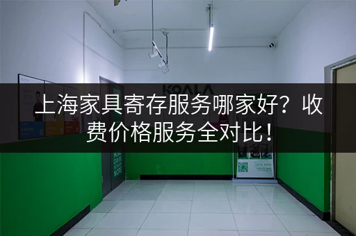 上海家具寄存服务哪家好？收费价格服务全对比！