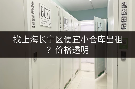 找上海长宁区便宜小仓库出租？价格透明，服务周到