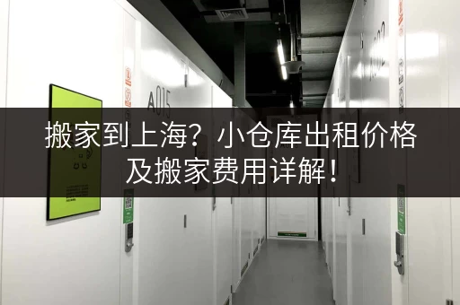 搬家到上海？小仓库出租价格及搬家费用详解！