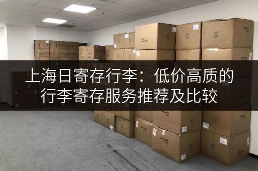 上海日寄存行李：低价高质的行李寄存服务推荐及比较