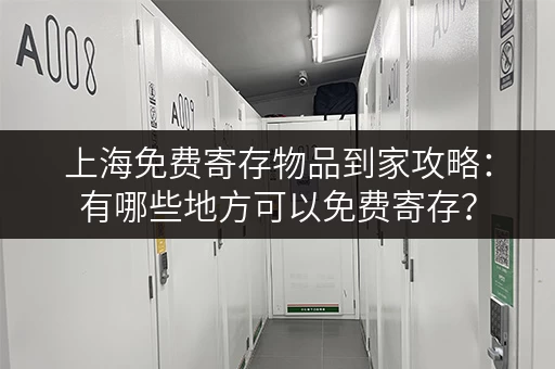 上海免费寄存物品到家攻略：有哪些地方可以免费寄存？