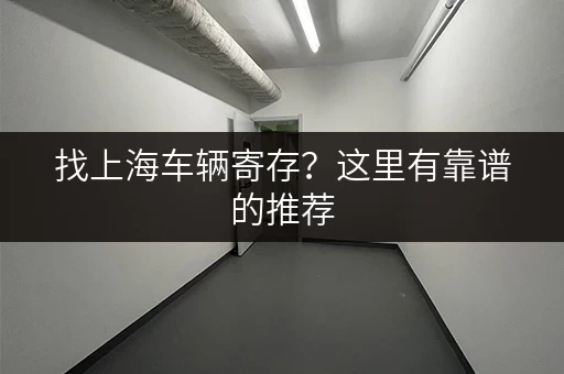 找上海车辆寄存?这里有靠谱的推荐 找上海车辆寄存?这里有靠谱的推荐