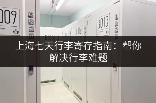 上海七天行李寄存指南：帮你解决行李难题，尽情享受旅程