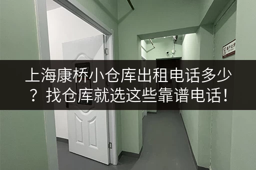 上海康桥小仓库出租电话多少？找仓库就选这些靠谱电话！