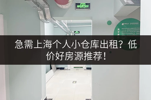 急需上海个人小仓库出租？低价好房源推荐！