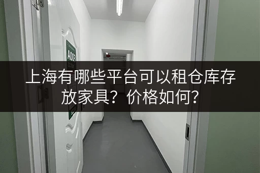上海有哪些平台可以租仓库存放家具？价格如何？