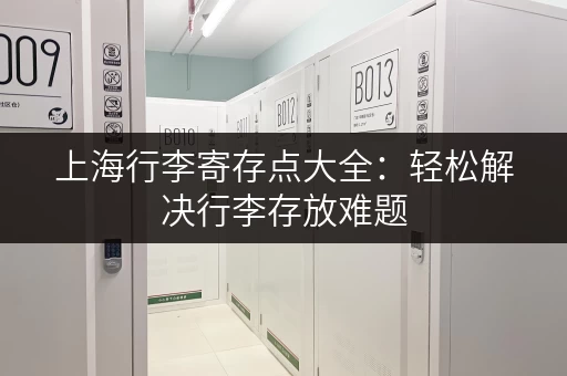 上海行李寄存点大全：轻松解决行李存放难题