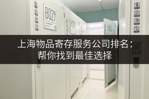 上海物品寄存服务公司排名：帮你找到最佳选择