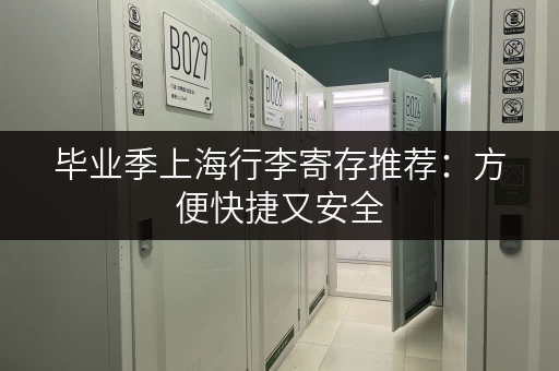 毕业季上海行李寄存推荐：方便快捷又安全