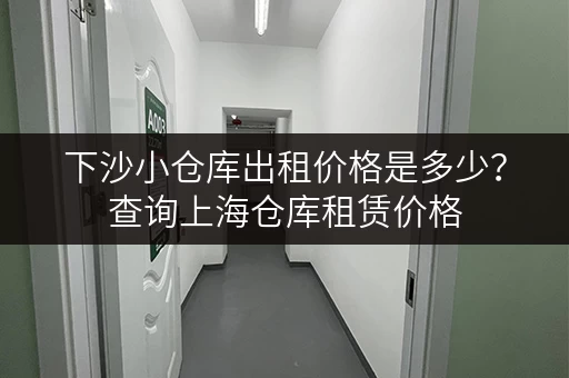 下沙小仓库出租价格是多少？查询上海仓库租赁价格