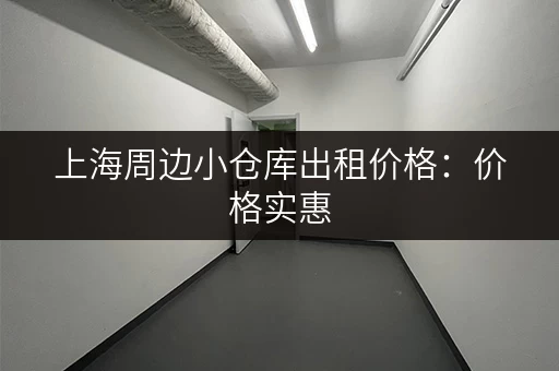 上海周边小仓库出租价格：价格实惠，面积任选！