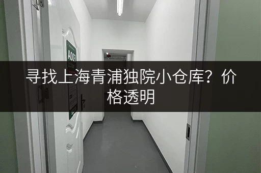寻找上海青浦独院小仓库？价格透明，多种面积选择