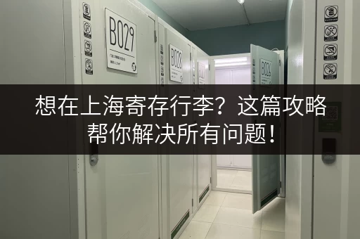 想在上海寄存行李？这篇攻略帮你解决所有问题！