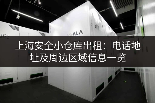 上海安全小仓库出租：电话地址及周边区域信息一览