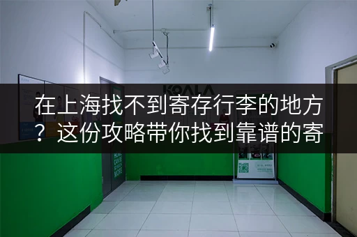 在上海找不到寄存行李的地方？这份攻略带你找到靠谱的寄存点！