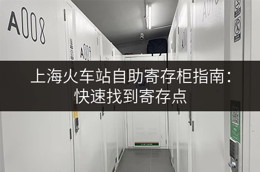 上海火车站自助寄存柜指南：快速找到寄存点，轻松出行！