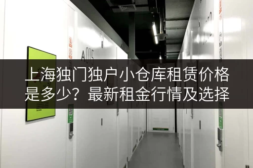 上海独门独户小仓库租赁价格是多少？最新租金行情及选择技巧！