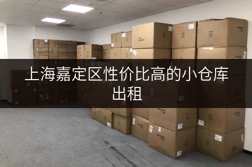 上海嘉定区性价比高的小仓库出租，适合各类小型企业！