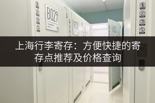上海行李寄存:方便快捷的寄存点推荐及价格查询 上海行李寄存:方便快捷的寄存点推荐及价格查询