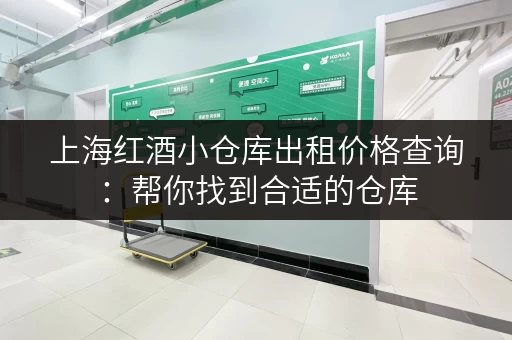上海红酒小仓库出租价格查询：帮你找到合适的仓库