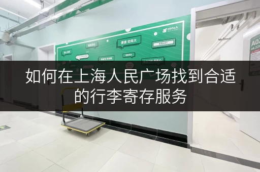 如何在上海人民广场找到合适的行李寄存服务
