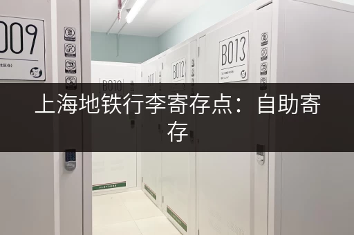 上海地铁行李寄存点：自助寄存，说走就走