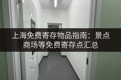 上海免费寄存物品指南：景点商场等免费寄存点汇总