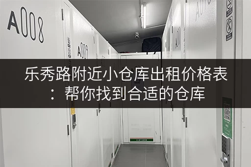 乐秀路附近小仓库出租价格表：帮你找到合适的仓库