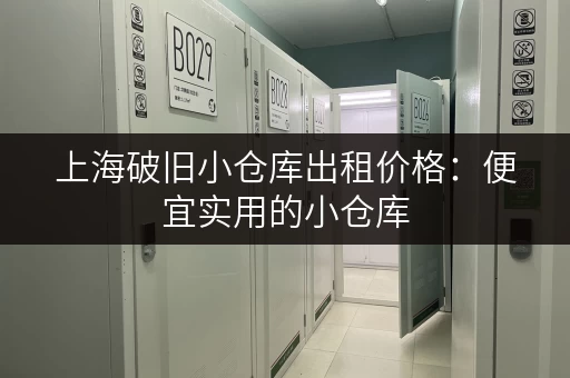 上海破旧小仓库出租价格：便宜实用的小仓库，日租月租任你选！