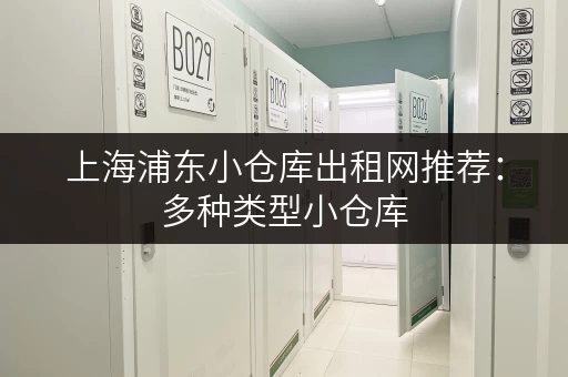 上海浦东小仓库出租网推荐：多种类型小仓库，满足不同租赁需求
