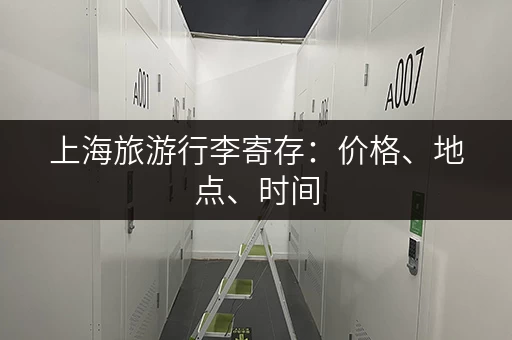上海旅游行李寄存：价格、地点、时间，一网打尽