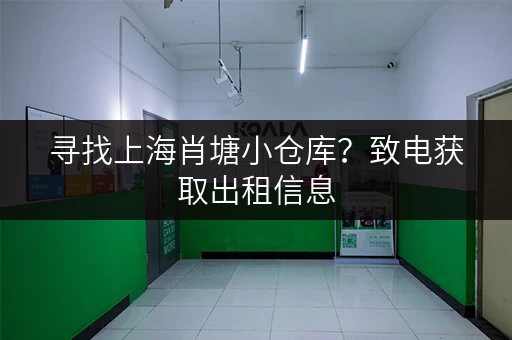 寻找上海肖塘小仓库？致电获取出租信息
