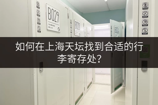 如何在上海天坛找到合适的行李寄存处？