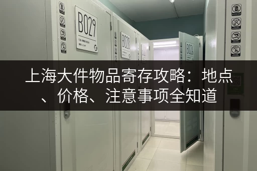 上海大件物品寄存攻略：地点、价格、注意事项全知道