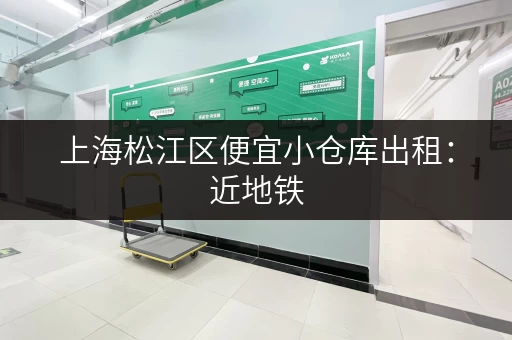 上海松江区便宜小仓库出租：近地铁，交通便利，安全可靠