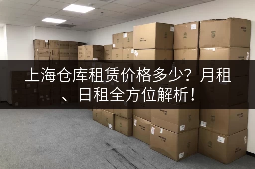 上海仓库租赁价格多少？月租、日租全方位解析！