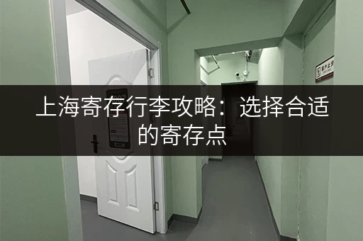 上海寄存行李攻略：选择合适的寄存点，省心省力