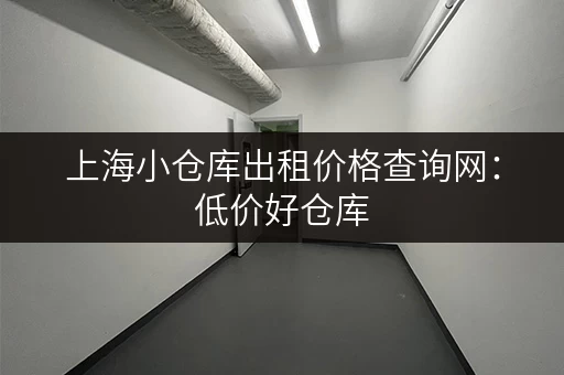 上海小仓库出租价格查询网：低价好仓库，轻松在线查找