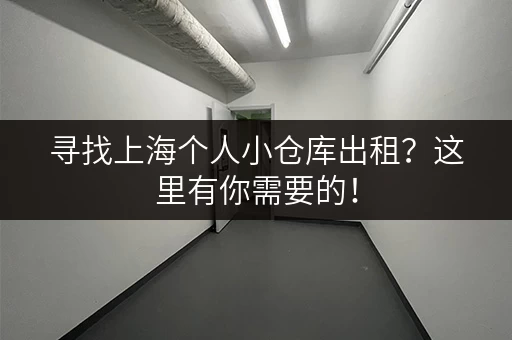 寻找上海个人小仓库出租？这里有你需要的！