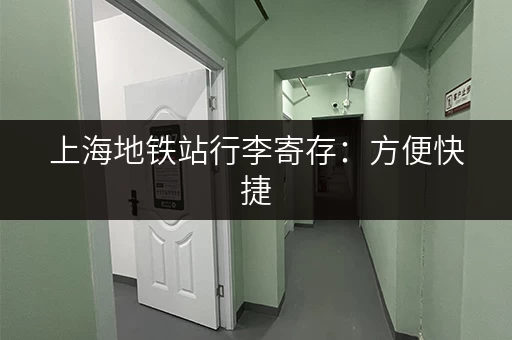 上海地铁站行李寄存：方便快捷，拍出精彩瞬间