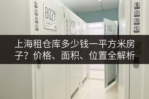上海租仓库多少钱一平方米房子？价格、面积、位置全解析