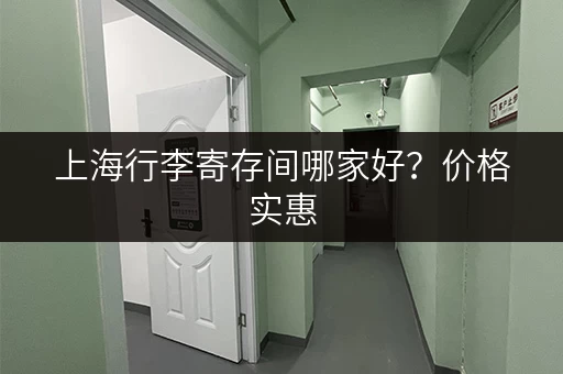 上海行李寄存间哪家好？价格实惠，位置便利的行李寄存攻略