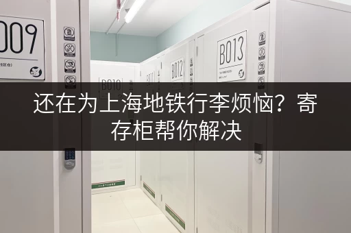 还在为上海地铁行李烦恼？寄存柜帮你解决