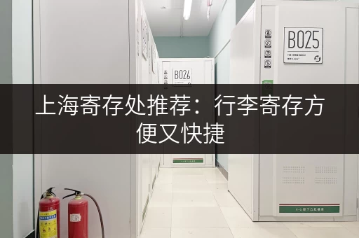 上海寄存处推荐：行李寄存方便又快捷，轻轻松松游上海